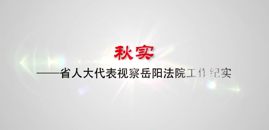 系列定制 | 湖南省高级人民法院：《秋实》——省人大代表视察岳阳法院工作纪实